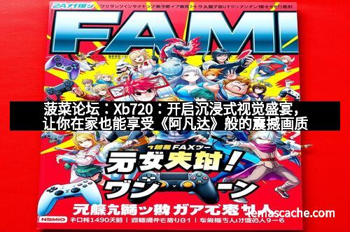 菠菜论坛：Xb720：开启沉浸式视觉盛宴，让你在家也能享受《阿凡达》般的震撼画质